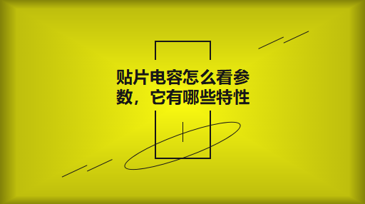 貼片電容怎么看參數(shù)，它有哪些特性？