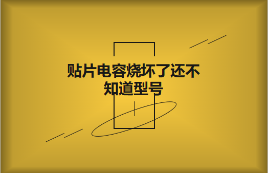 貼片電容燒壞了還不知道型號怎么辦，怎么維修?